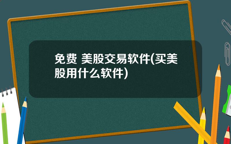 免费 美股交易软件(买美股用什么软件)